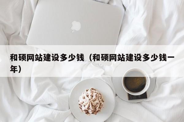 和硕网站建设多少钱（和硕网站建设多少钱一年）(图2)