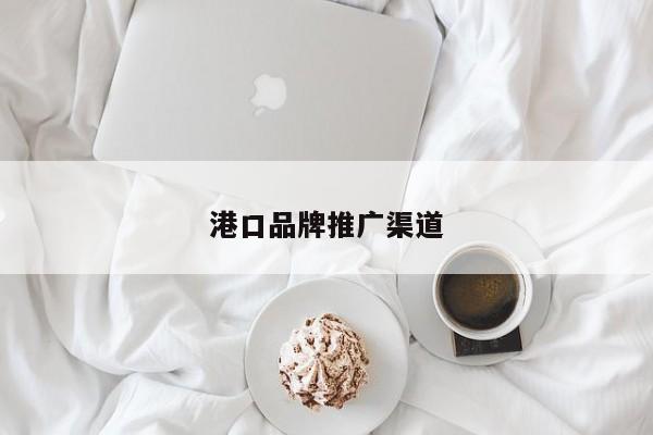 港口品牌推广渠道(图2)