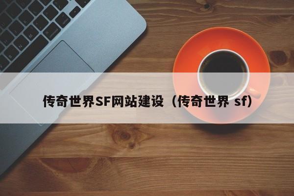 传奇世界SF网站建设（传奇世界 sf）(图2)