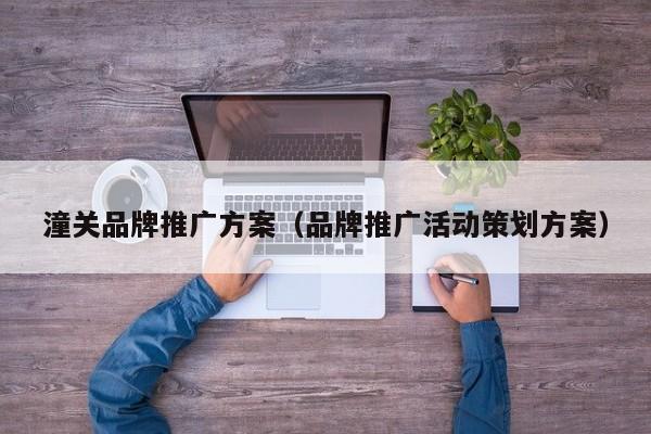 潼关品牌推广方案（品牌推广活动策划方案）(图2)