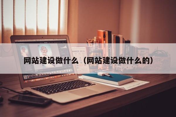 网站建设做什么（网站建设做什么的）(图2)