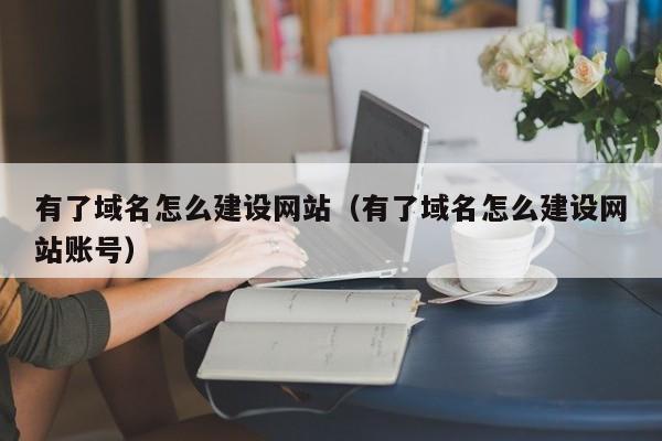 有了域名怎么建设网站（有了域名怎么建设网站账号）(图2)