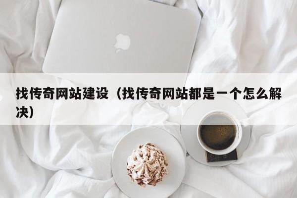 找传奇网站建设（找传奇网站都是一个怎么解决）(图2)