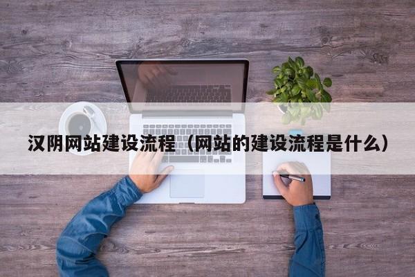 汉阴网站建设流程（网站的建设流程是什么）(图2)