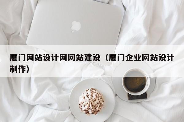 厦门网站设计网网站建设（厦门企业网站设计制作）(图2)