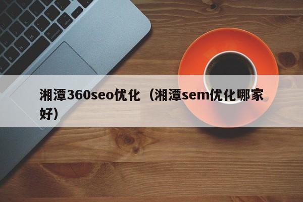 湘潭360seo优化(湘潭sem优化哪家好) 湘潭360seo优化(湘潭sem优化哪家好)(图2)