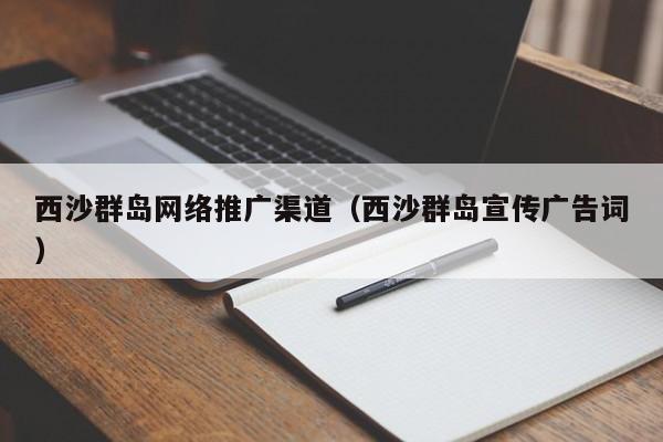 西沙群岛网络推广渠道（西沙群岛宣传广告词）(图2)