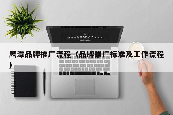 鹰潭品牌推广流程(品牌推广标准及工作流程) 鹰潭品牌推广流程(品牌推广标准及工作流程)(图2)