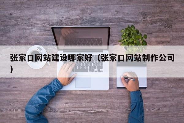 张家口网站建设哪家好（张家口网站制作公司）(图2)
