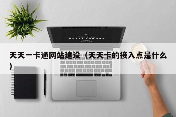 天天一卡通网站建设（天天卡的接入点是什么）(图2)