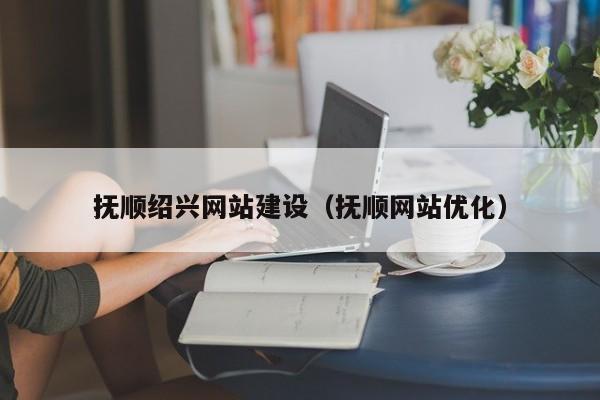 抚顺绍兴网站建设（抚顺网站优化）(图2)