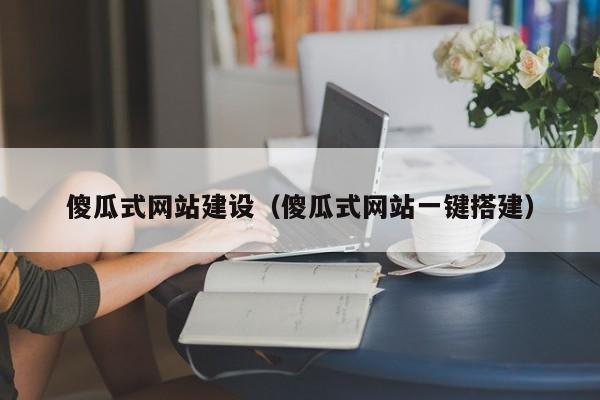 傻瓜式网站建设（傻瓜式网站一键搭建）(图2)