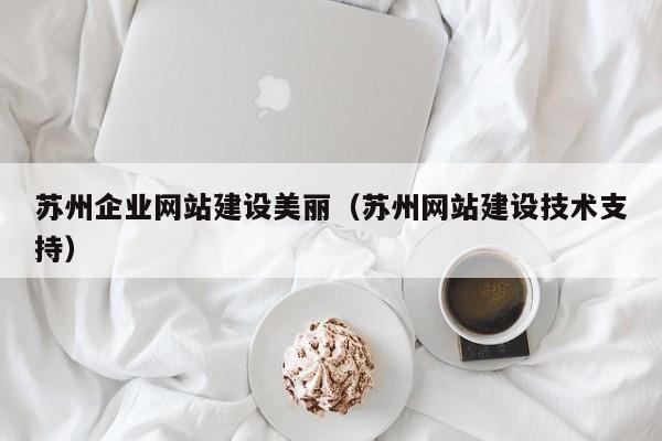 苏州企业网站建设美丽（苏州网站建设技术支持）(图2)