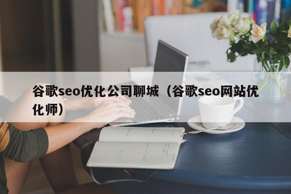 谷歌seo优化公司聊城(谷歌seo网站优化师) 谷歌seo优化公司聊城(谷歌seo网站优化师)(图2)