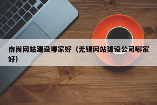 南岗网站建设哪家好（无锡网站建设公司哪家好）(图2)