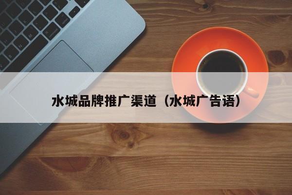 水城品牌推广渠道（水城广告语）(图2)