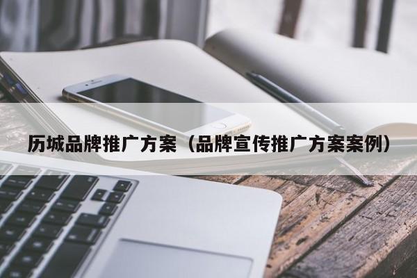 历城品牌推广方案（品牌宣传推广方案案例）(图2)
