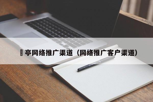 猇亭网络推广渠道（网络推广客户渠道）(图2)
