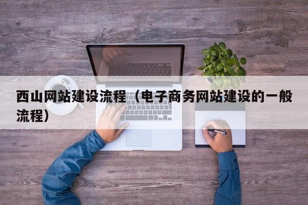 西山网站建设流程（电子商务网站建设的一般流程）(图2)