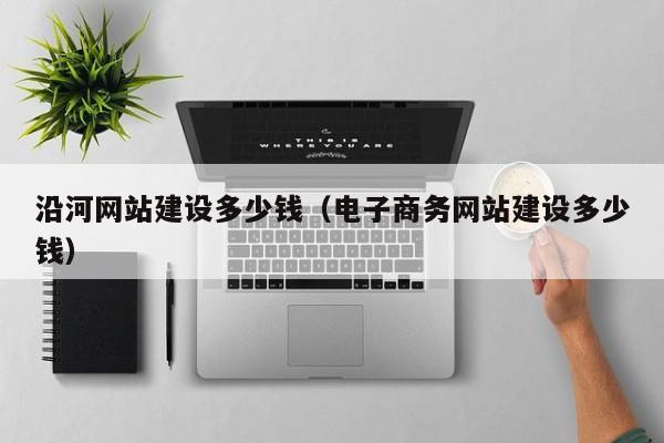 沿河网站建设多少钱（电子商务网站建设多少钱）(图2)