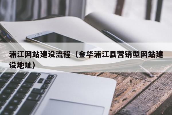浦江网站建设流程（金华浦江县营销型网站建设地址）(图2)