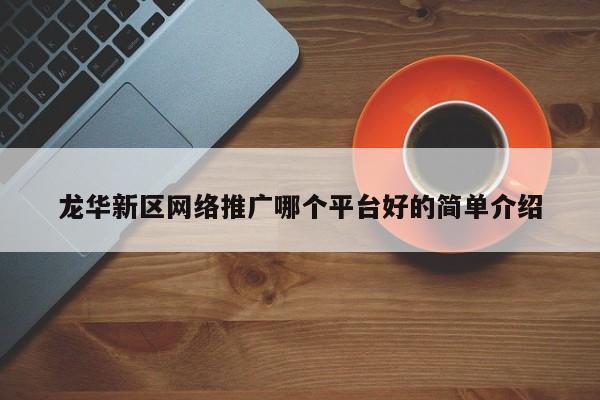 龙华新区网络推广哪个平台好的简单介绍(图2)