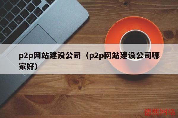 p2p网站建设公司（p2p网站建设公司哪家好）(图2)
