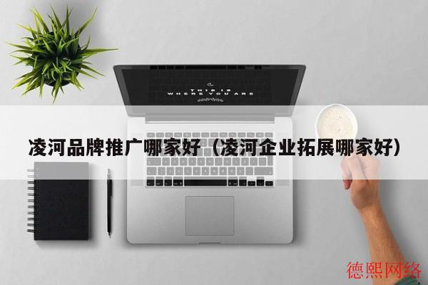凌河品牌推广哪家好（凌河企业拓展哪家好）(图2)