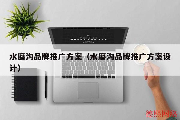 水磨沟品牌推广方案（水磨沟品牌推广方案设计）(图2)