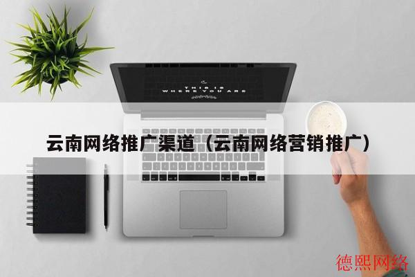 云南网络推广渠道（云南网络营销推广）(图2)