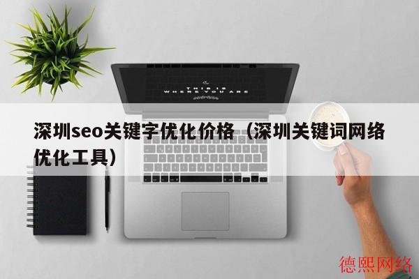 深圳seo关键字优化价格(深圳关键词网络优化工具) 深圳seo关键字优化价格(深圳关键词网络优化工具)(图2)