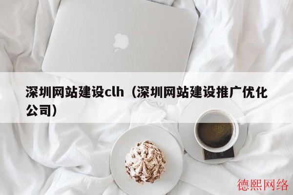 深圳网站建设clh(深圳网站建设推广优化公司) 深圳网站建设clh(深圳网站建设推广优化公司)(图2)