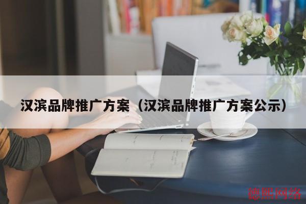 汉滨品牌推广方案（汉滨品牌推广方案公示）(图2)