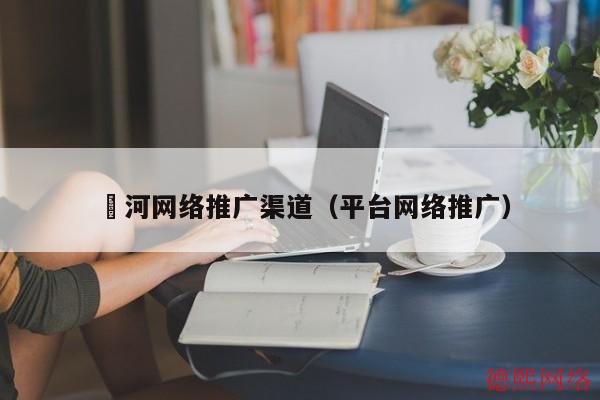 浉河网络推广渠道（平台网络推广）(图2)
