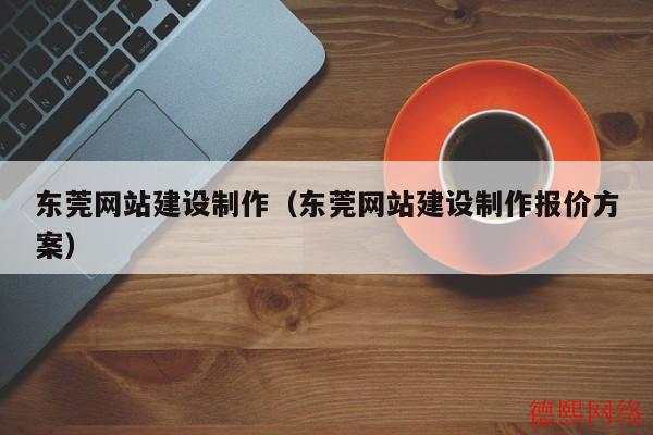 东莞网站建设制作(东莞网站建设制作报价方案) 东莞网站建设制作(东莞网站建设制作报价方案)(图2)