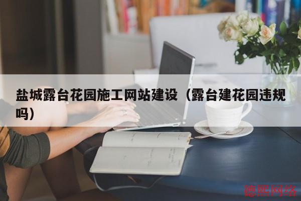 盐城露台花园施工网站建设（露台建花园违规吗）(图2)