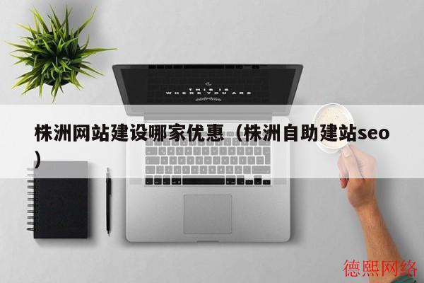株洲网站建设哪家优惠（株洲自助建站seo）(图2)