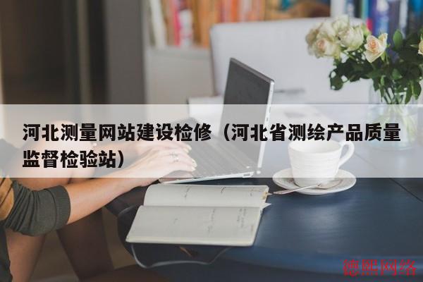 河北测量网站建设检修（河北省测绘产品质量监督检验站）(图2)