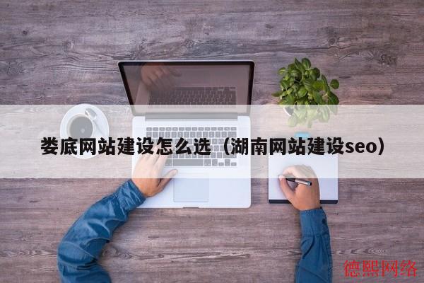 娄底网站建设怎么选（湖南网站建设seo）(图2)