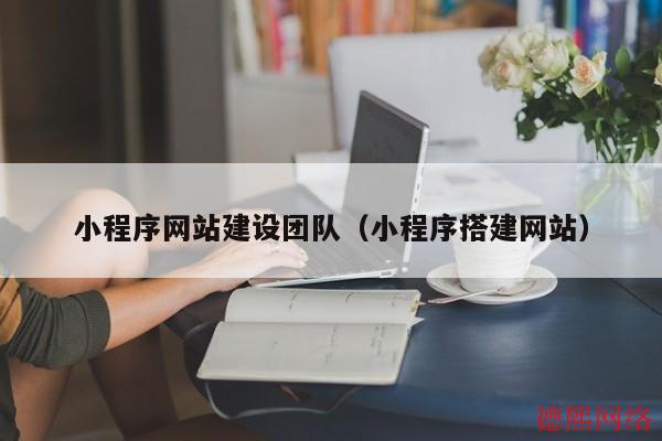 小程序网站建设团队（小程序搭建网站）(图2)
