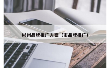 彬州品牌推广方案（市品牌推广）