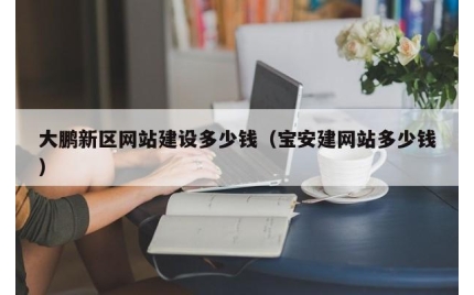 大鹏新区网站建设多少钱（宝安建网站多少钱）