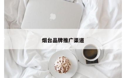 烟台品牌推广渠道