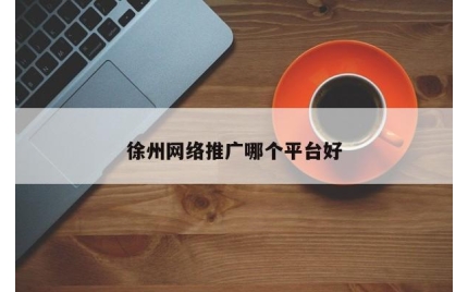 徐州网络推广哪个平台好