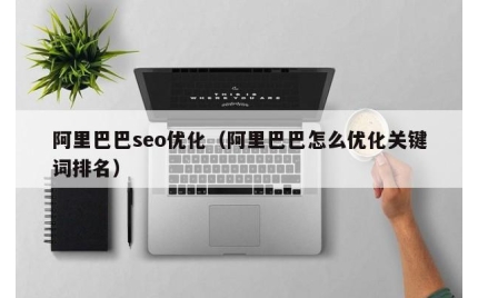 阿里巴巴seo优化（阿里巴巴怎么优化关键词排名）