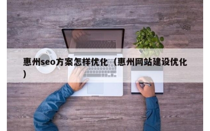 惠州seo方案怎样优化（惠州网站建设优化）