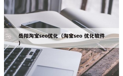 岳阳淘宝seo优化(淘宝seo 优化软件)