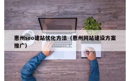 惠州seo建站优化方法（惠州网站建设方案推广）