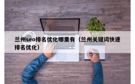 兰州seo排名优化哪里有（兰州关键词快速排名优化）