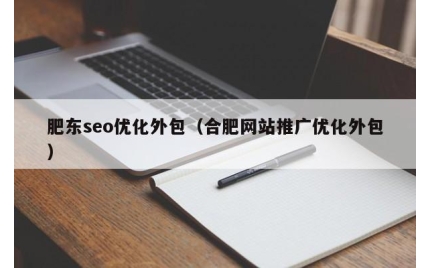 肥东seo优化外包（合肥网站推广优化外包）